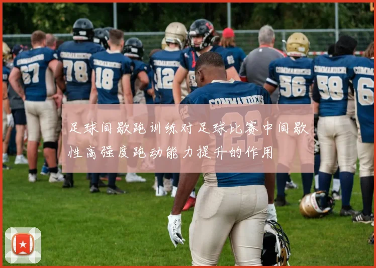 足球间歇跑训练对足球比赛中间歇性高强度跑动能力提升的作用