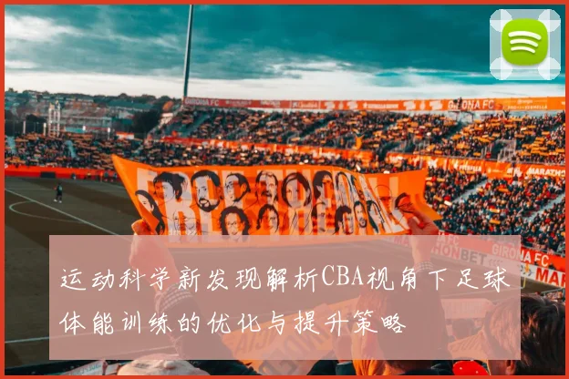 运动科学新发现解析CBA视角下足球体能训练的优化与提升策略