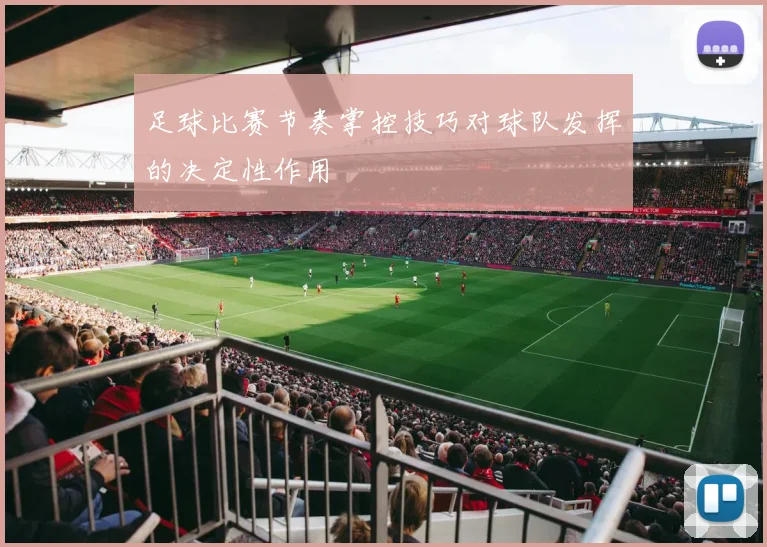 足球比赛节奏掌控技巧对球队发挥的决定性作用
