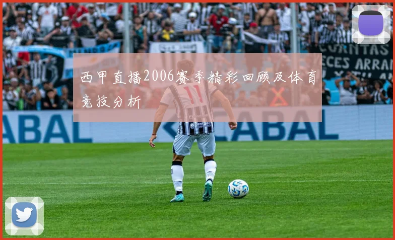 西甲直播2006赛季精彩回顾及体育竞技分析