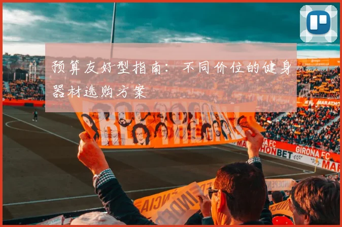 预算友好型指南：不同价位的健身器材选购方案