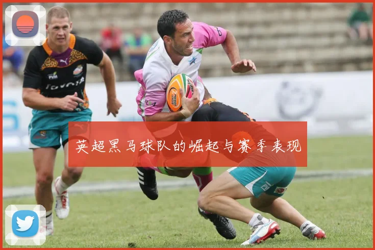 英超黑马球队的崛起与赛季表现