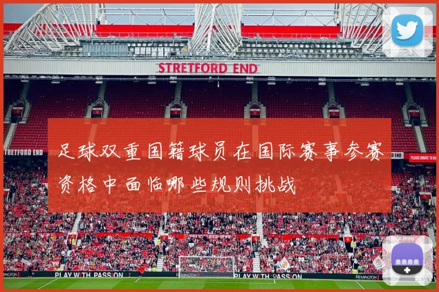 足球双重国籍球员在国际赛事参赛资格中面临哪些规则挑战