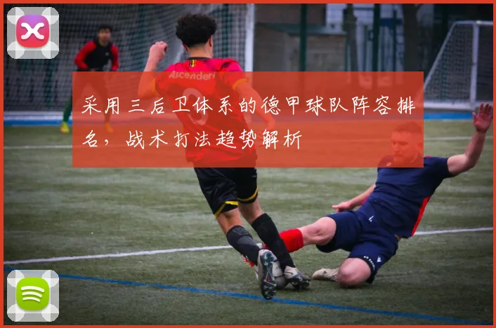 采用三后卫体系的德甲球队阵容排名，战术打法趋势解析