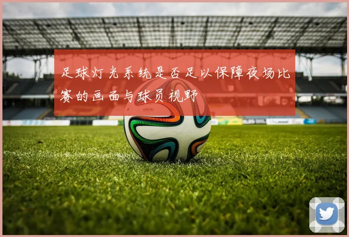 足球灯光系统是否足以保障夜场比赛的画面与球员视野