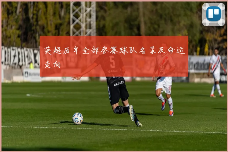 英超历年全部参赛球队名录及命运走向